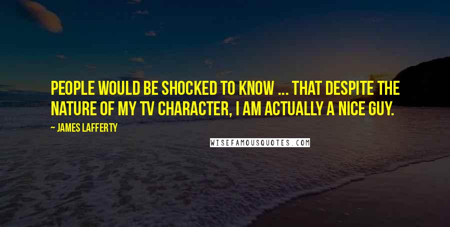 James Lafferty Quotes: People would be shocked to know ... that despite the nature of my TV character, I am actually a nice guy.