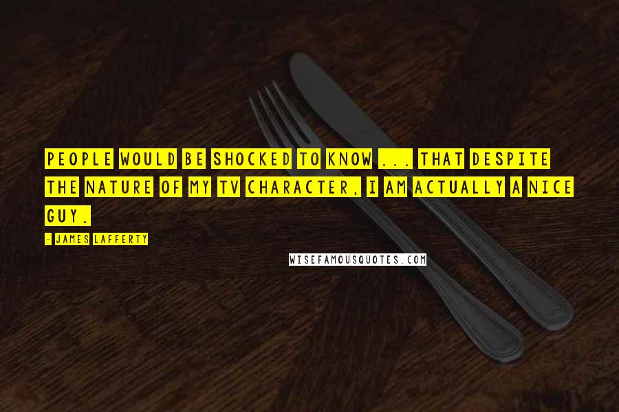 James Lafferty Quotes: People would be shocked to know ... that despite the nature of my TV character, I am actually a nice guy.