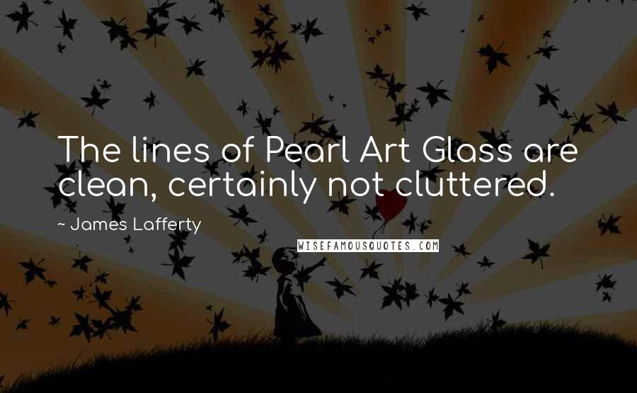 James Lafferty Quotes: The lines of Pearl Art Glass are clean, certainly not cluttered.