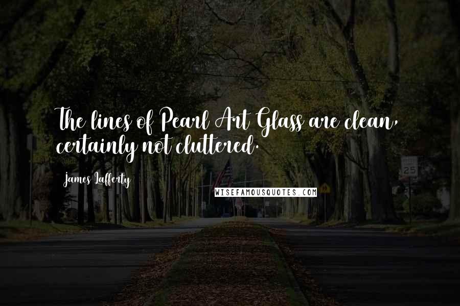 James Lafferty Quotes: The lines of Pearl Art Glass are clean, certainly not cluttered.