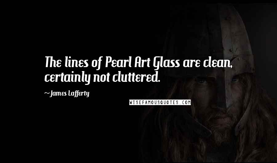 James Lafferty Quotes: The lines of Pearl Art Glass are clean, certainly not cluttered.