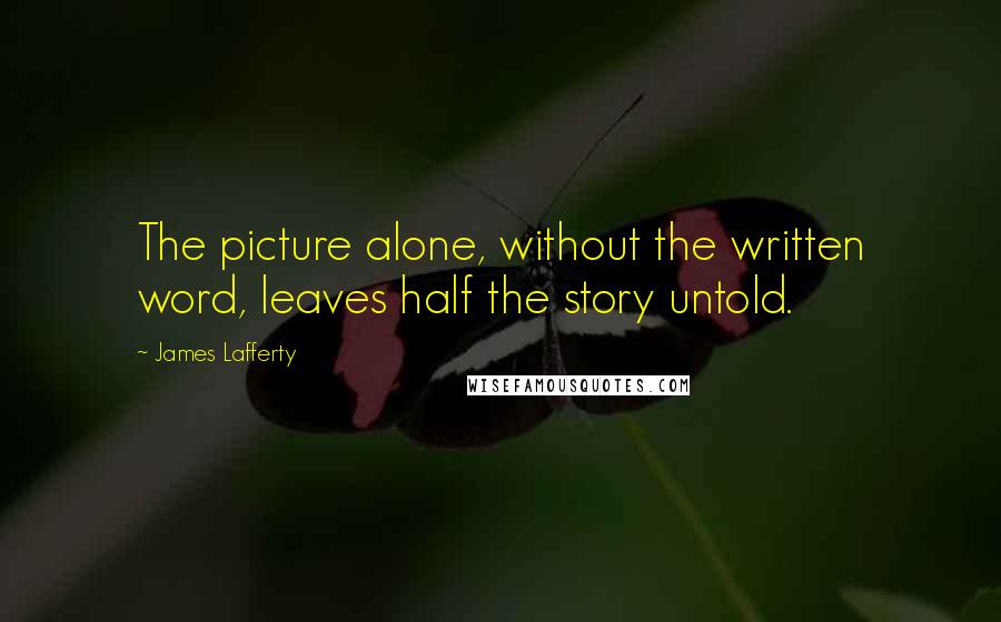 James Lafferty Quotes: The picture alone, without the written word, leaves half the story untold.