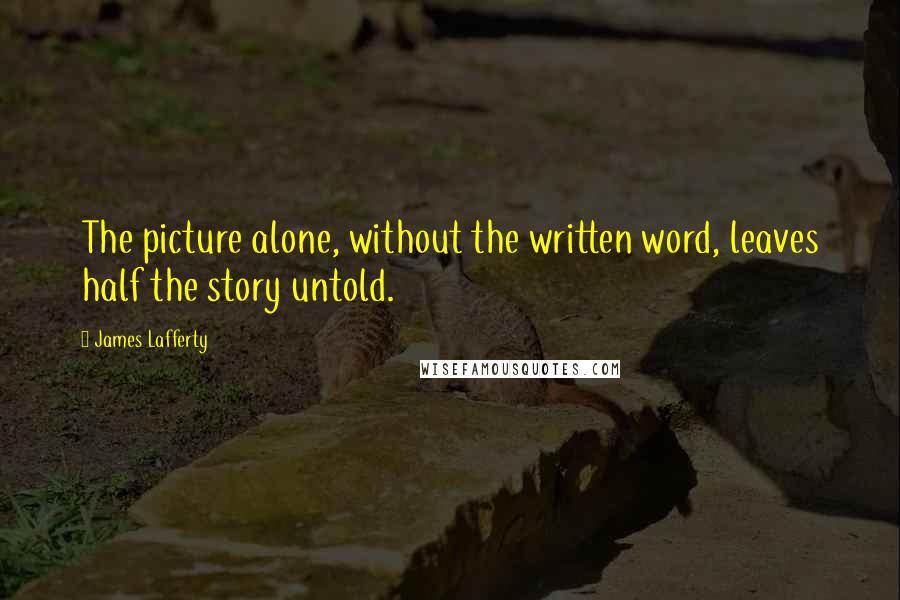 James Lafferty Quotes: The picture alone, without the written word, leaves half the story untold.