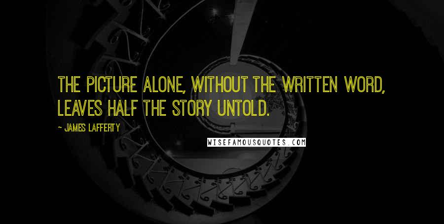 James Lafferty Quotes: The picture alone, without the written word, leaves half the story untold.