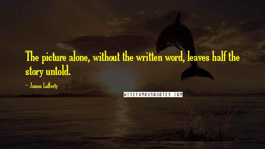 James Lafferty Quotes: The picture alone, without the written word, leaves half the story untold.