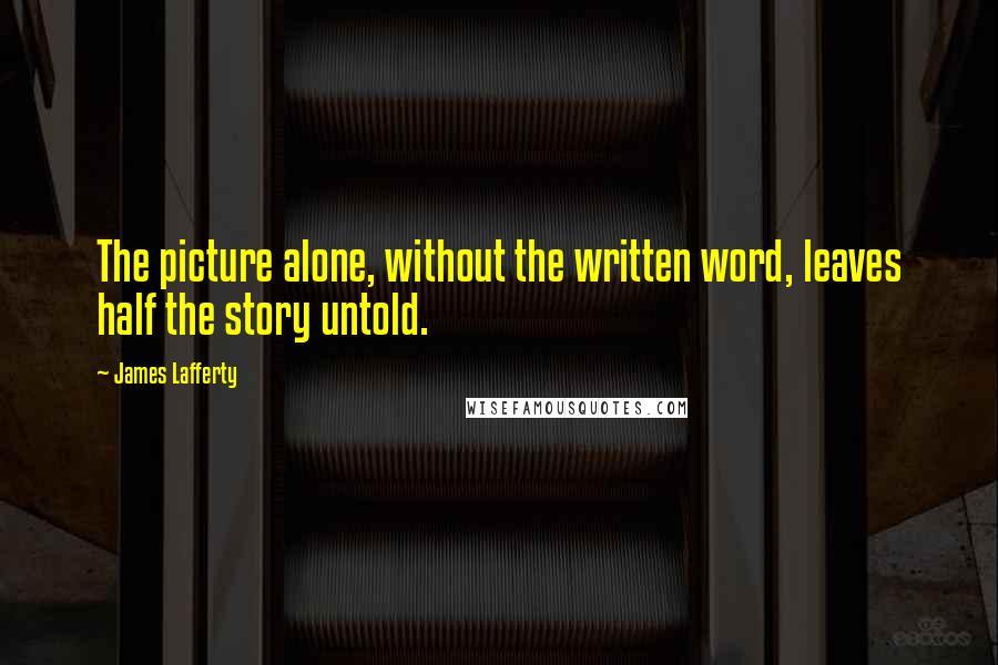 James Lafferty Quotes: The picture alone, without the written word, leaves half the story untold.