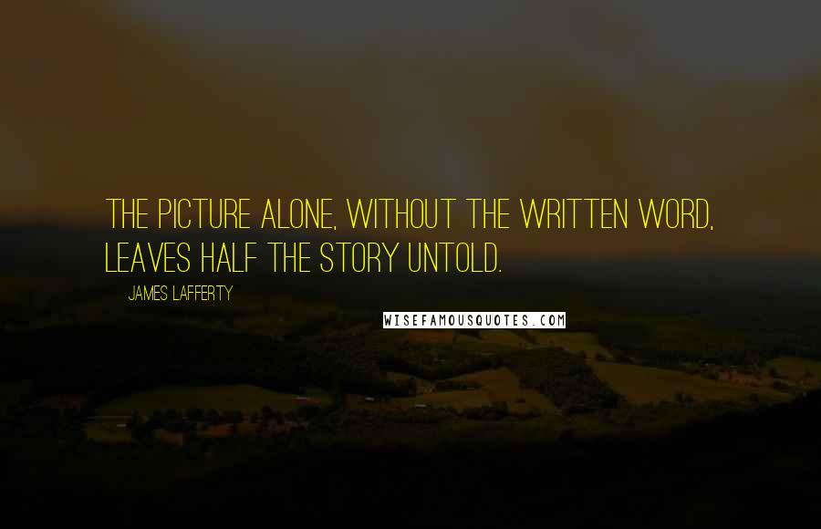 James Lafferty Quotes: The picture alone, without the written word, leaves half the story untold.