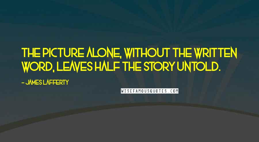 James Lafferty Quotes: The picture alone, without the written word, leaves half the story untold.