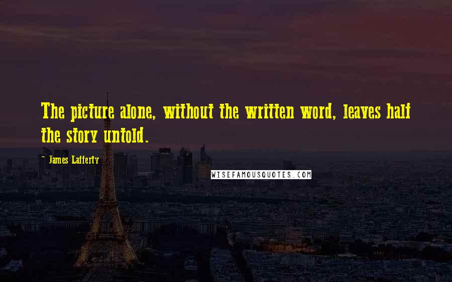 James Lafferty Quotes: The picture alone, without the written word, leaves half the story untold.