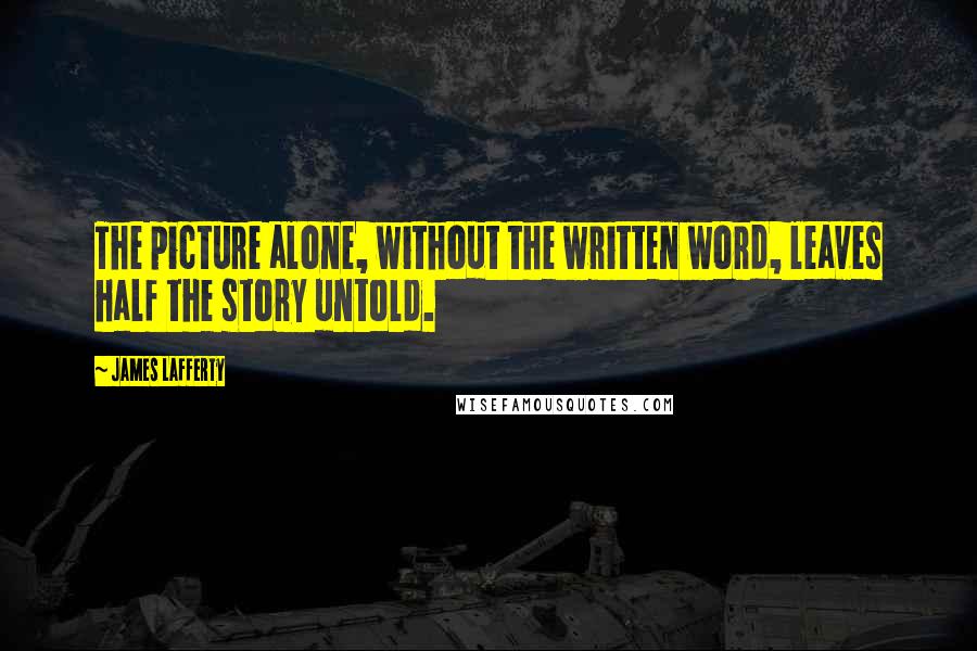 James Lafferty Quotes: The picture alone, without the written word, leaves half the story untold.