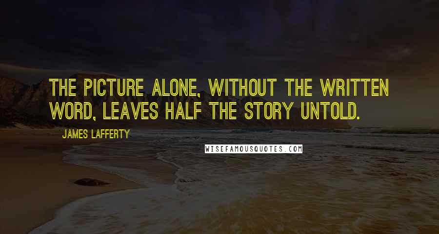 James Lafferty Quotes: The picture alone, without the written word, leaves half the story untold.