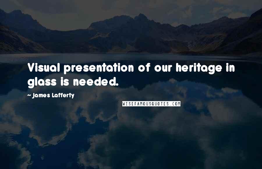 James Lafferty Quotes: Visual presentation of our heritage in glass is needed.