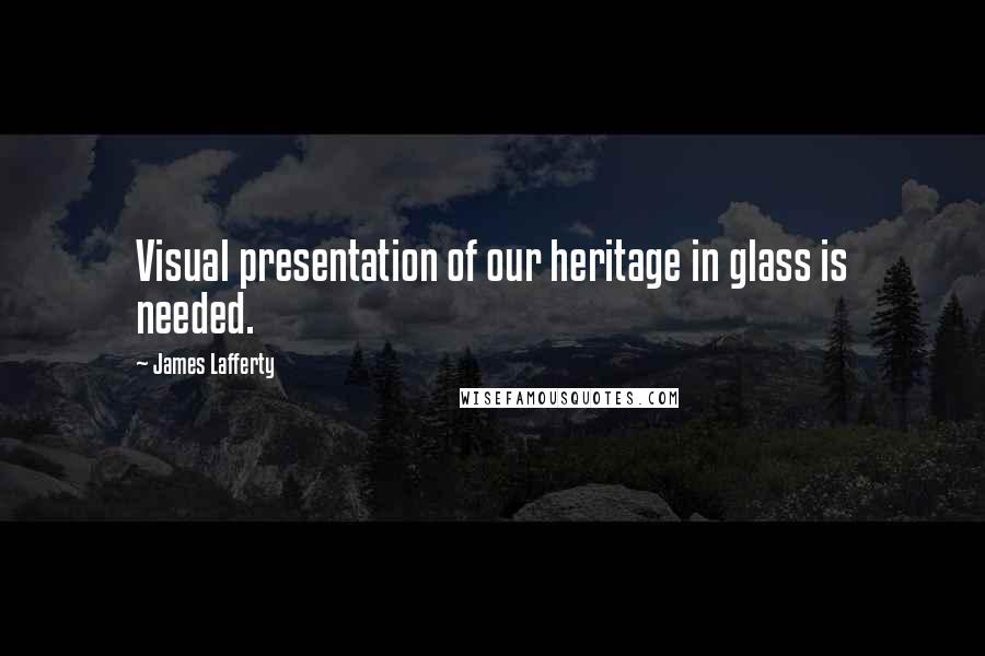 James Lafferty Quotes: Visual presentation of our heritage in glass is needed.