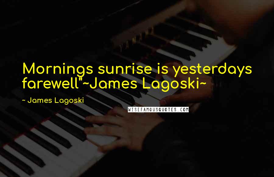 James Lagoski Quotes: Mornings sunrise is yesterdays farewell"~James Lagoski~