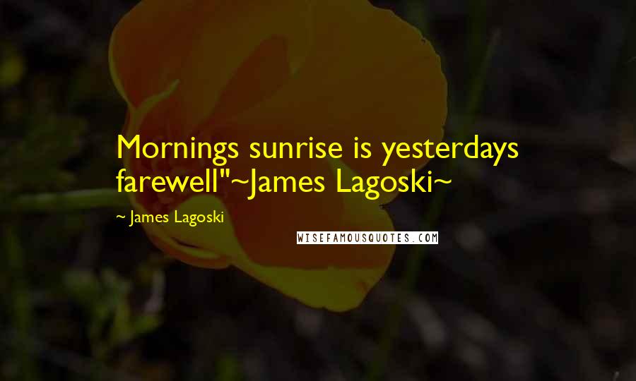 James Lagoski Quotes: Mornings sunrise is yesterdays farewell"~James Lagoski~