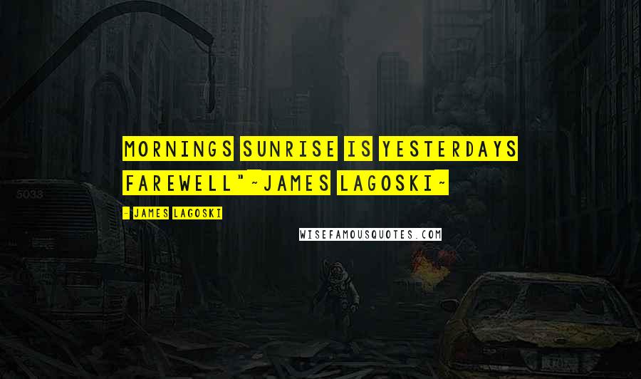 James Lagoski Quotes: Mornings sunrise is yesterdays farewell"~James Lagoski~