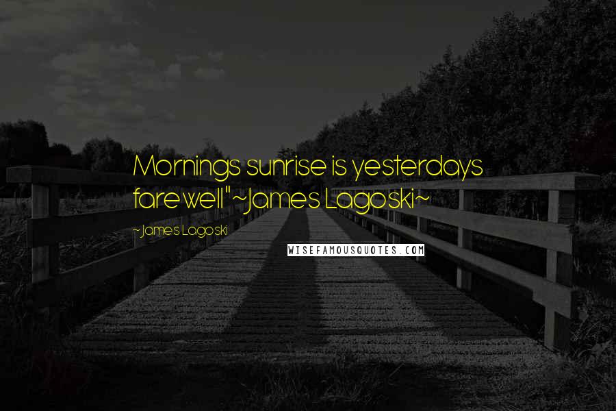 James Lagoski Quotes: Mornings sunrise is yesterdays farewell"~James Lagoski~