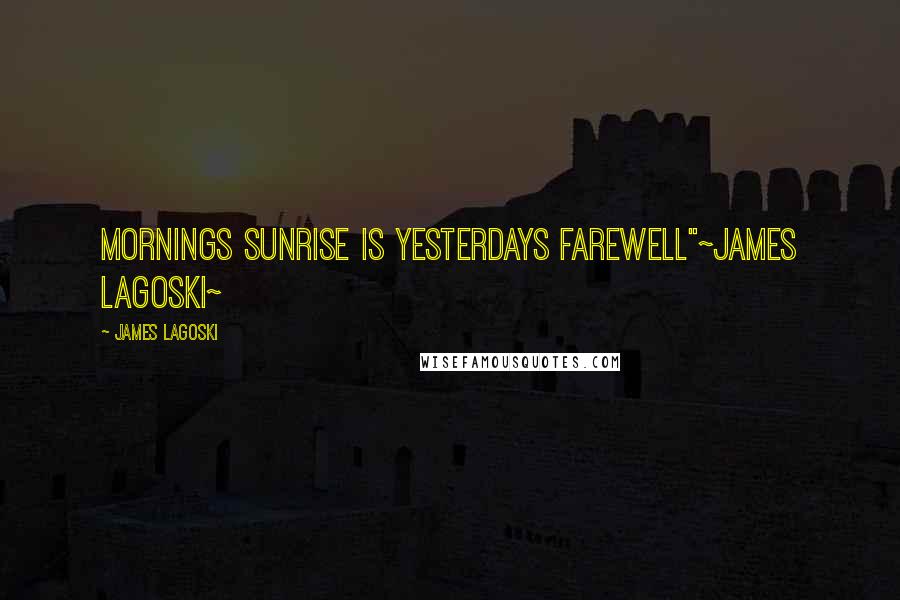 James Lagoski Quotes: Mornings sunrise is yesterdays farewell"~James Lagoski~