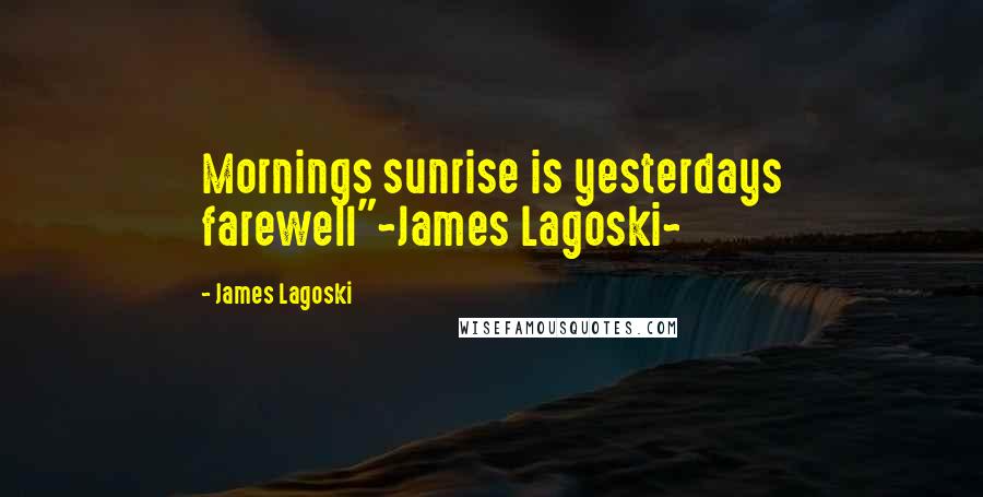 James Lagoski Quotes: Mornings sunrise is yesterdays farewell"~James Lagoski~