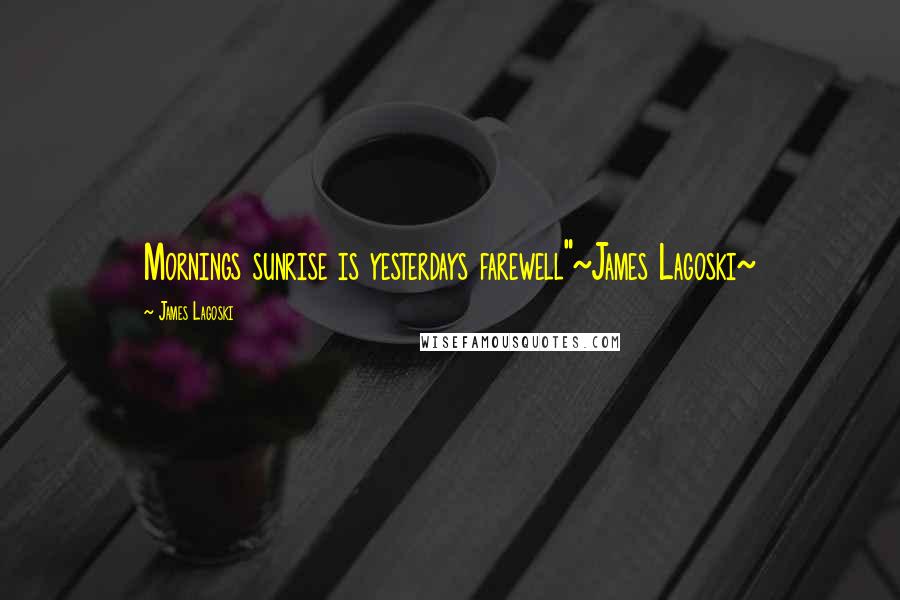 James Lagoski Quotes: Mornings sunrise is yesterdays farewell"~James Lagoski~