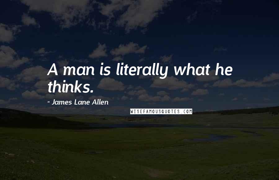 James Lane Allen Quotes: A man is literally what he thinks.