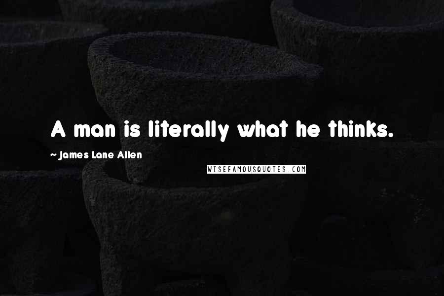 James Lane Allen Quotes: A man is literally what he thinks.