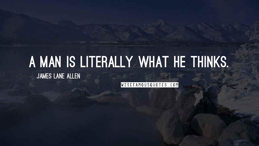 James Lane Allen Quotes: A man is literally what he thinks.