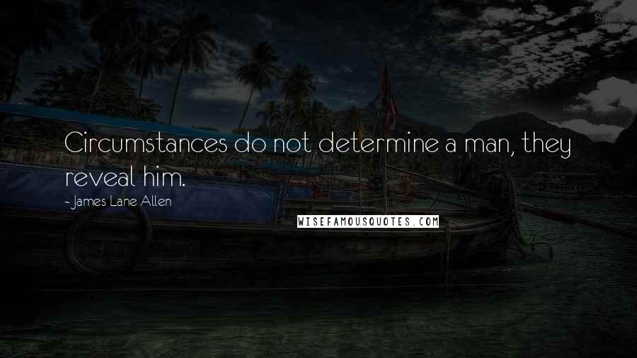 James Lane Allen Quotes: Circumstances do not determine a man, they reveal him.