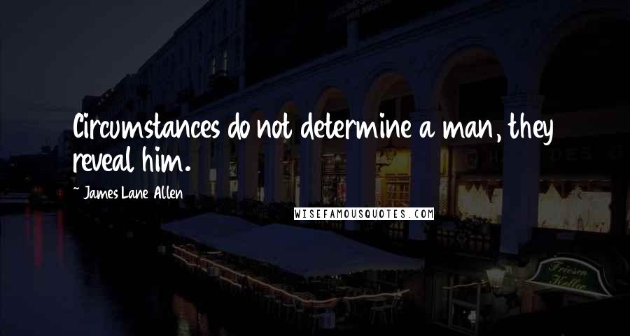 James Lane Allen Quotes: Circumstances do not determine a man, they reveal him.