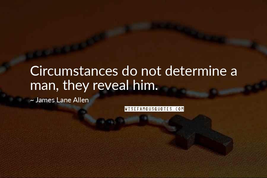 James Lane Allen Quotes: Circumstances do not determine a man, they reveal him.