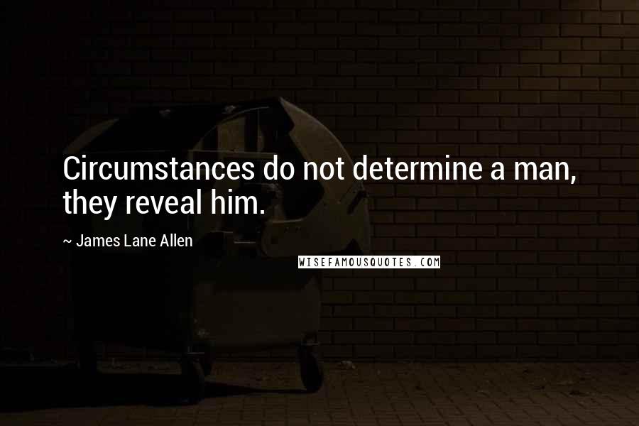 James Lane Allen Quotes: Circumstances do not determine a man, they reveal him.