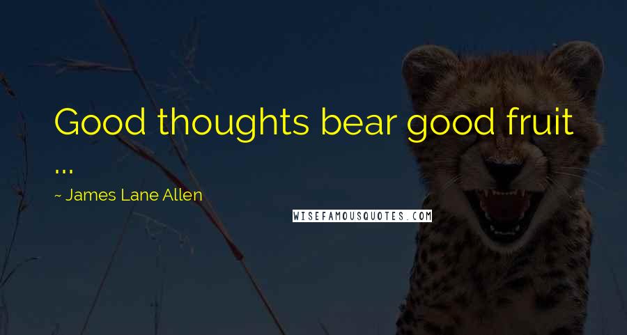 James Lane Allen Quotes: Good thoughts bear good fruit ...