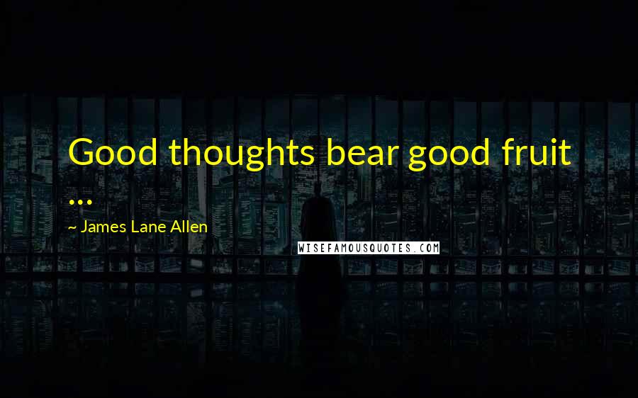 James Lane Allen Quotes: Good thoughts bear good fruit ...