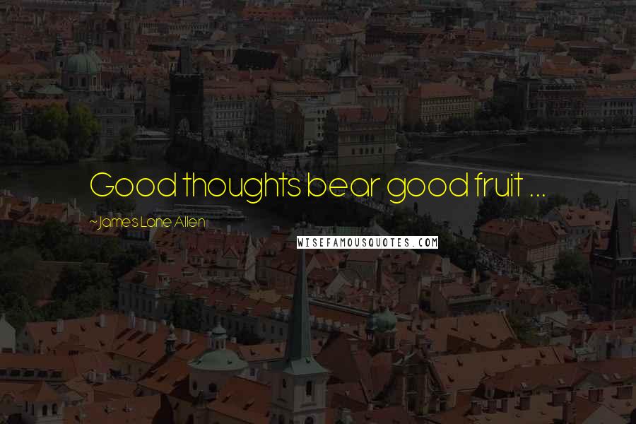 James Lane Allen Quotes: Good thoughts bear good fruit ...