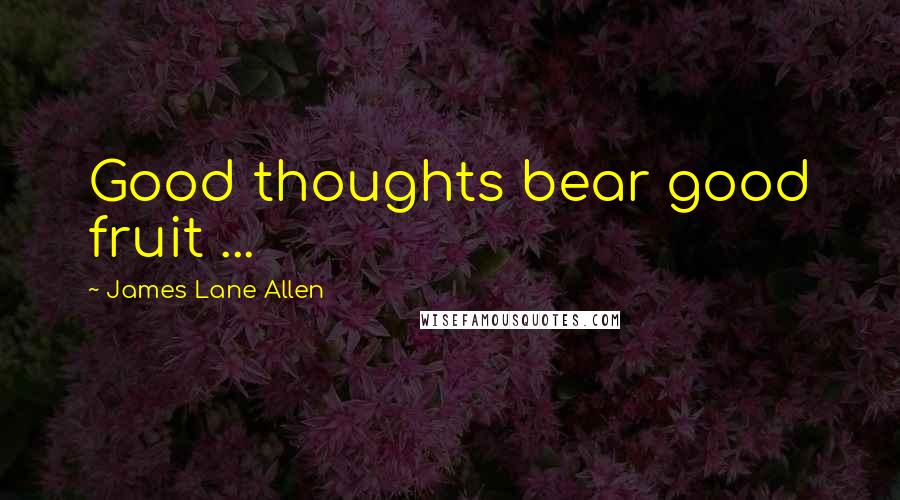 James Lane Allen Quotes: Good thoughts bear good fruit ...