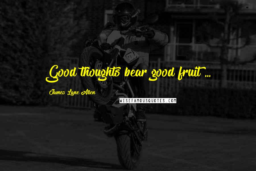 James Lane Allen Quotes: Good thoughts bear good fruit ...