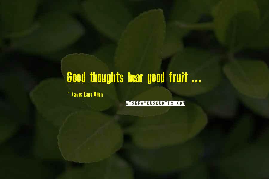 James Lane Allen Quotes: Good thoughts bear good fruit ...