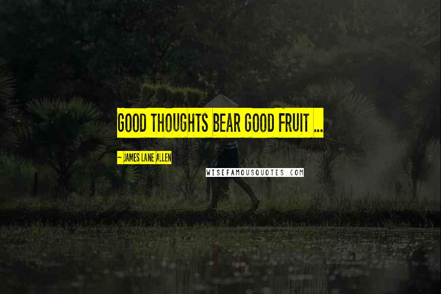 James Lane Allen Quotes: Good thoughts bear good fruit ...