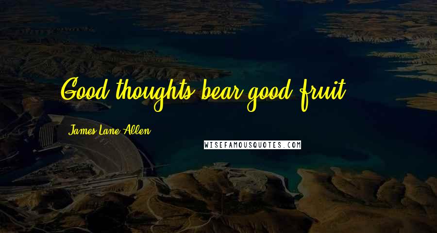 James Lane Allen Quotes: Good thoughts bear good fruit ...