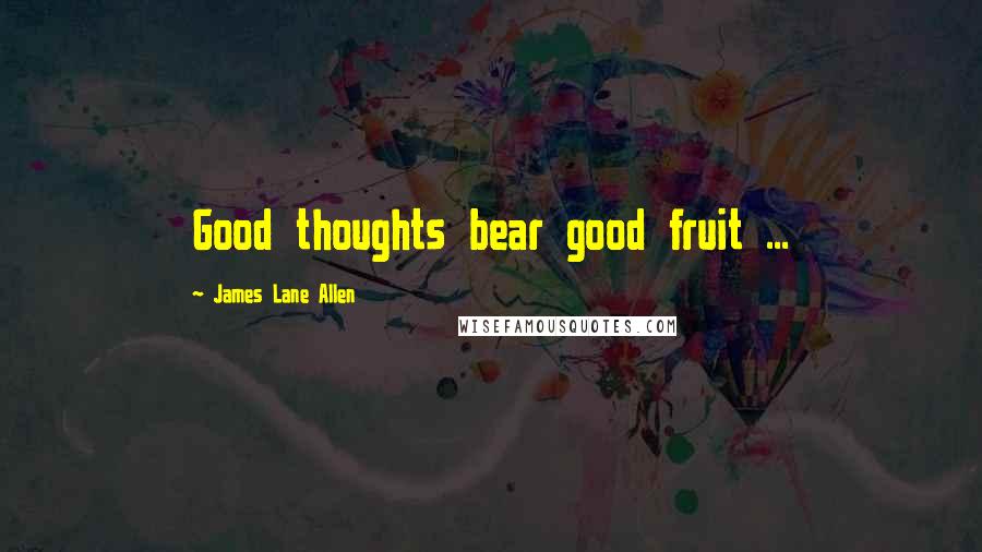 James Lane Allen Quotes: Good thoughts bear good fruit ...
