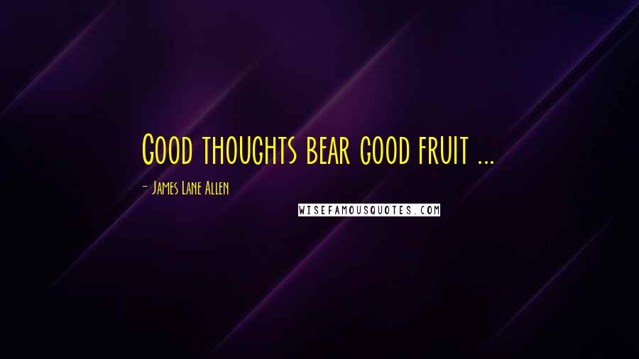 James Lane Allen Quotes: Good thoughts bear good fruit ...