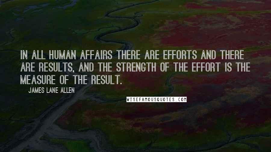 James Lane Allen Quotes: In all human affairs there are efforts and there are results, and the strength of the effort is the measure of the result.