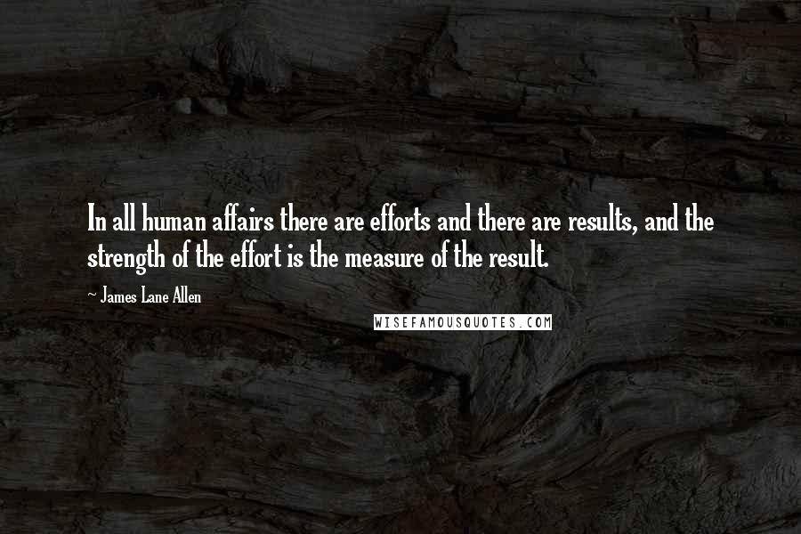 James Lane Allen Quotes: In all human affairs there are efforts and there are results, and the strength of the effort is the measure of the result.