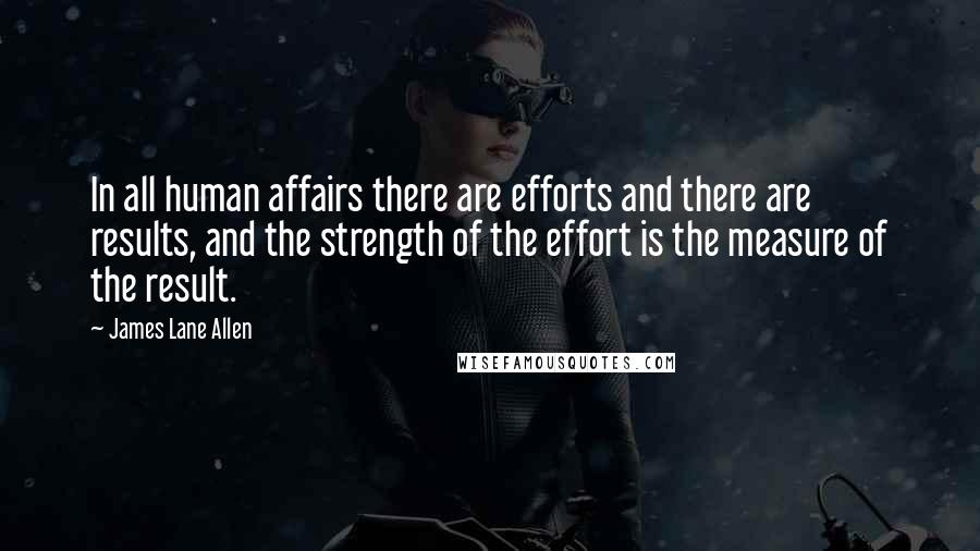 James Lane Allen Quotes: In all human affairs there are efforts and there are results, and the strength of the effort is the measure of the result.