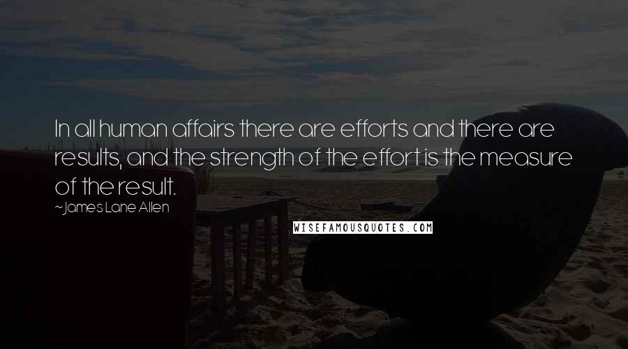 James Lane Allen Quotes: In all human affairs there are efforts and there are results, and the strength of the effort is the measure of the result.