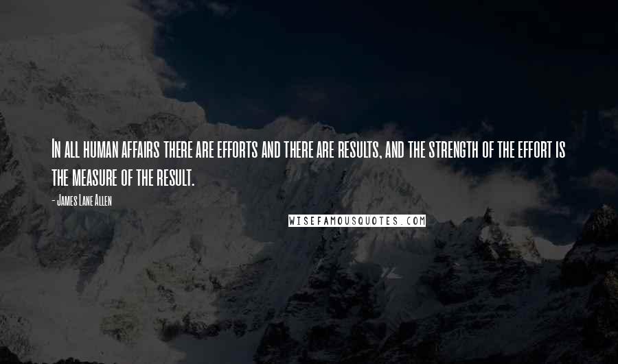 James Lane Allen Quotes: In all human affairs there are efforts and there are results, and the strength of the effort is the measure of the result.