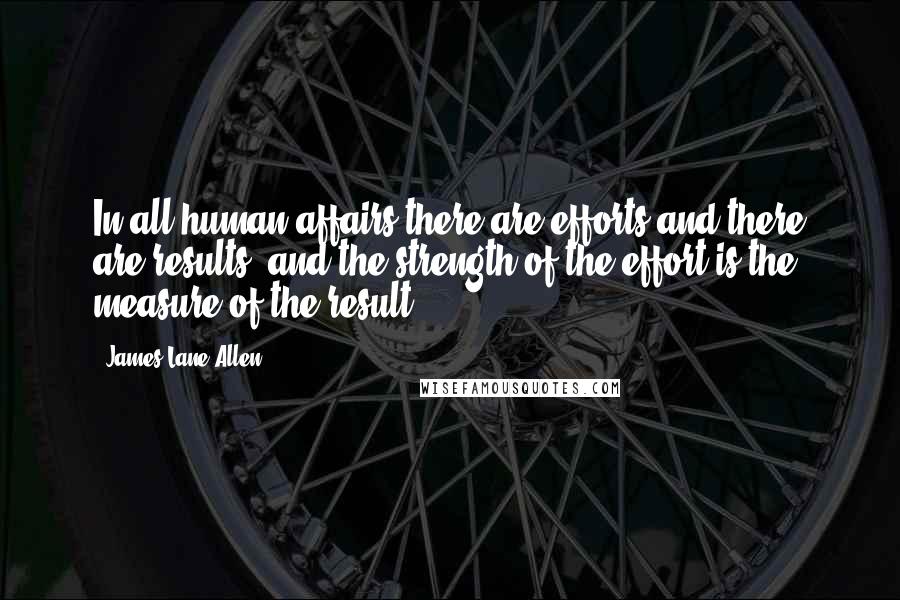 James Lane Allen Quotes: In all human affairs there are efforts and there are results, and the strength of the effort is the measure of the result.