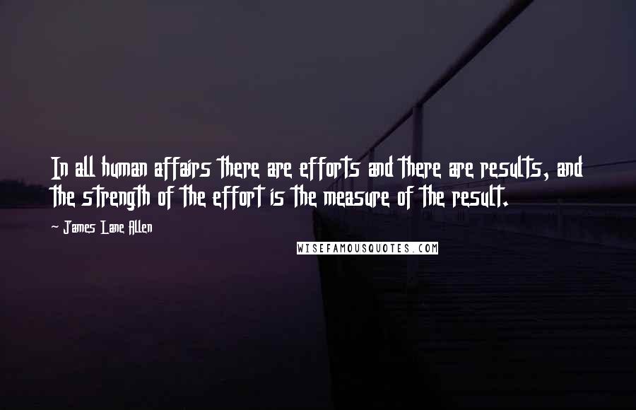 James Lane Allen Quotes: In all human affairs there are efforts and there are results, and the strength of the effort is the measure of the result.