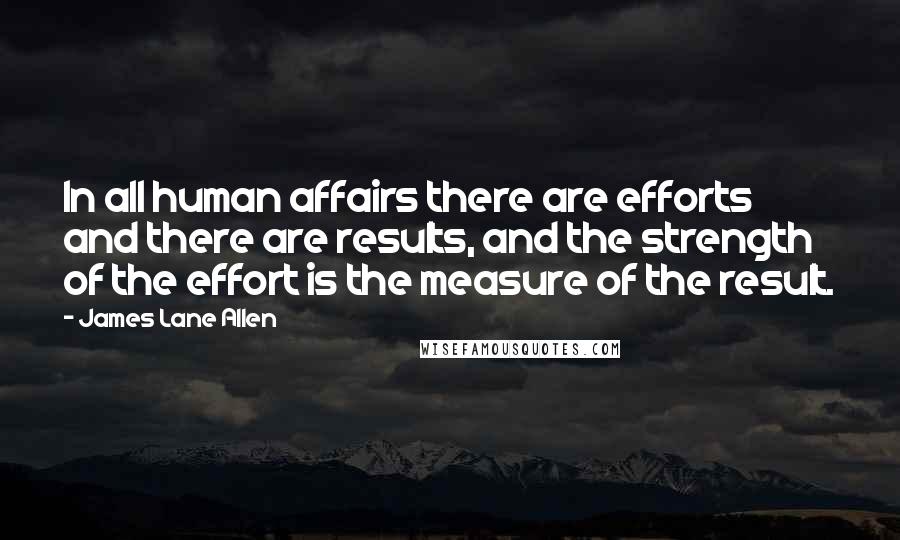 James Lane Allen Quotes: In all human affairs there are efforts and there are results, and the strength of the effort is the measure of the result.