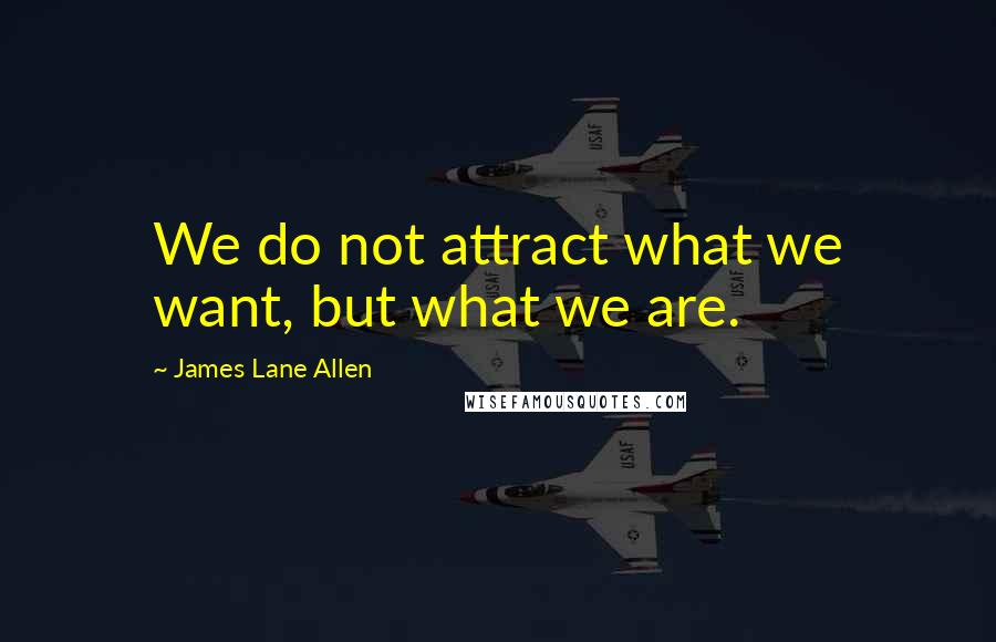 James Lane Allen Quotes: We do not attract what we want, but what we are.